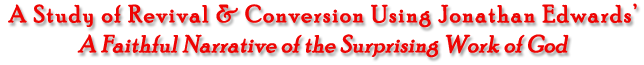 A Study of Revival & Conversion uUsing Jonathan Edwards' A FaIthful Narrative of the Surprising Work of God