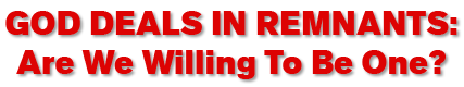 God Deals in Remnants: Are We Willing to be One?