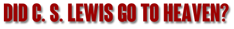 Did C.S. Lewis Go To Heaven?