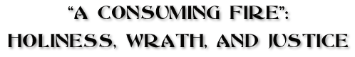 "A Consuming Fire": Holiness, Wrath, and Justice
