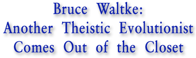 Bruce Waltke: Another Tehistic Evolutionist Comes Out of the Closet
